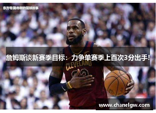 詹姆斯谈新赛季目标：力争单赛季上百次3分出手!